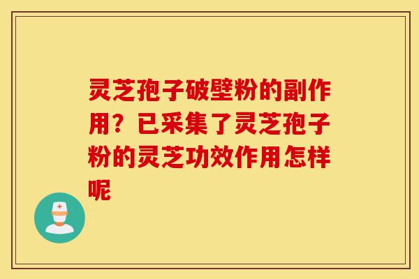 灵芝孢子破壁粉的副作用?已采集了灵芝孢子粉的灵芝功效作用怎样呢-第1张图片-灵芝之家 灵芝孢子破壁粉的副作用?已采集了灵芝孢子粉的灵芝功效作用怎样呢-第1张图片-灵芝之家