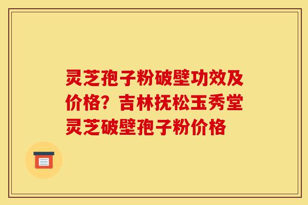 灵芝孢子粉破壁功效及价格?吉林抚松玉秀堂灵芝破壁孢子粉价格-第1张图片-灵芝之家 灵芝孢子粉破壁功效及价格?吉林抚松玉秀堂灵芝破壁孢子粉价格-第1张图片-灵芝之家