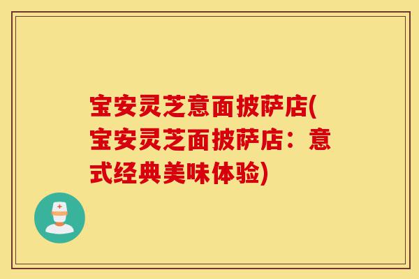 宝安灵芝意面披萨店(宝安灵芝面披萨店：意式经典美味体验)-第1张图片-灵芝之家
