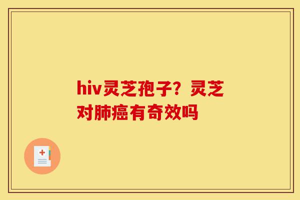 hiv灵芝孢子?灵芝对肺癌有奇效吗-第1张图片-灵芝之家 hiv灵芝孢子?灵芝对肺癌有奇效吗-第1张图片-灵芝之家
