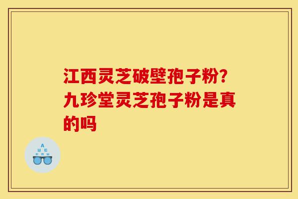 江西灵芝破壁孢子粉?九珍堂灵芝孢子粉是真的吗-第1张图片-灵芝之家 江西灵芝破壁孢子粉?九珍堂灵芝孢子粉是真的吗-第1张图片-灵芝之家
