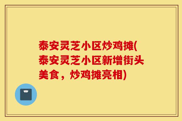 泰安灵芝小区炒鸡摊(泰安灵芝小区新增街头美食,炒鸡摊亮相)-第1张图片-灵芝之家 泰安灵芝小区炒鸡摊(泰安灵芝小区新增街头美食,炒鸡摊亮相)-第1张图片-灵芝之家