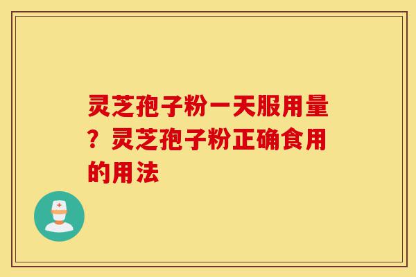 灵芝孢子粉一天服用量?灵芝孢子粉正确食用的用法-第1张图片-灵芝之家 灵芝孢子粉一天服用量?灵芝孢子粉正确食用的用法-第1张图片-灵芝之家