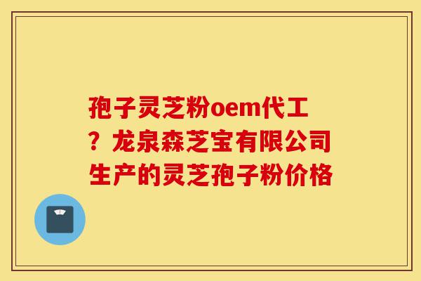 孢子灵芝粉oem代工?龙泉森芝宝有限公司生产的灵芝孢子粉价格-第1张图片-灵芝之家 孢子灵芝粉oem代工?龙泉森芝宝有限公司生产的灵芝孢子粉价格-第1张图片-灵芝之家