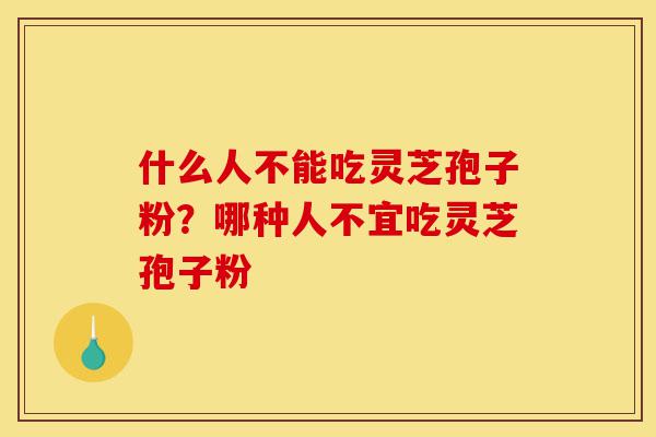 什么人不能吃灵芝孢子粉?哪种人不宜吃灵芝孢子粉-第1张图片-灵芝之家 什么人不能吃灵芝孢子粉?哪种人不宜吃灵芝孢子粉-第1张图片-灵芝之家