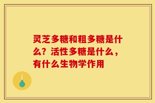 灵芝多糖和粗多糖是什么?活性多糖是什么,有什么生物学作用-第1张图片-灵芝之家 灵芝多糖和粗多糖是什么?活性多糖是什么,有什么生物学作用-第1张图片-灵芝之家
