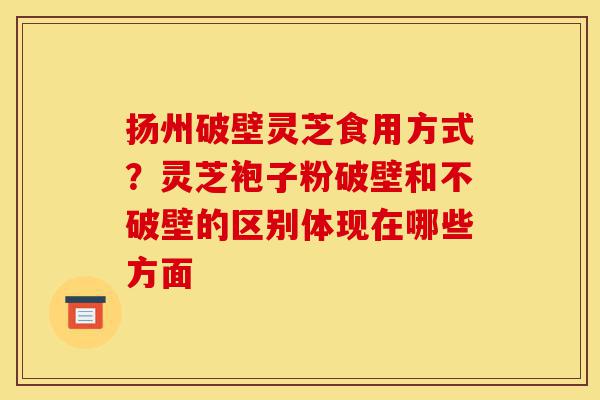 扬州破壁灵芝食用方式?灵芝袍子粉破壁和不破壁的区别体现在哪些方面-第1张图片-灵芝之家 扬州破壁灵芝食用方式?灵芝袍子粉破壁和不破壁的区别体现在哪些方面-第1张图片-灵芝之家