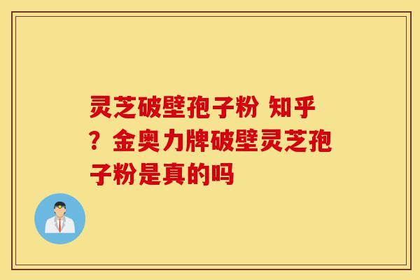灵芝破壁孢子粉 知乎?金奥力牌破壁灵芝孢子粉是真的吗-第1张图片-灵芝之家 灵芝破壁孢子粉 知乎?金奥力牌破壁灵芝孢子粉是真的吗-第1张图片-灵芝之家