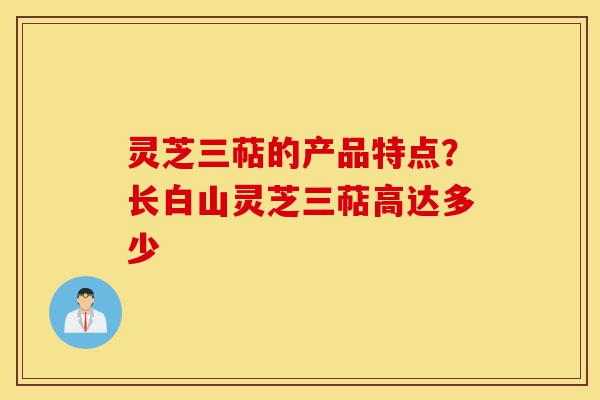 灵芝三萜的产品特点?长白山灵芝三萜高达多少-第1张图片-灵芝之家 灵芝三萜的产品特点?长白山灵芝三萜高达多少-第1张图片-灵芝之家