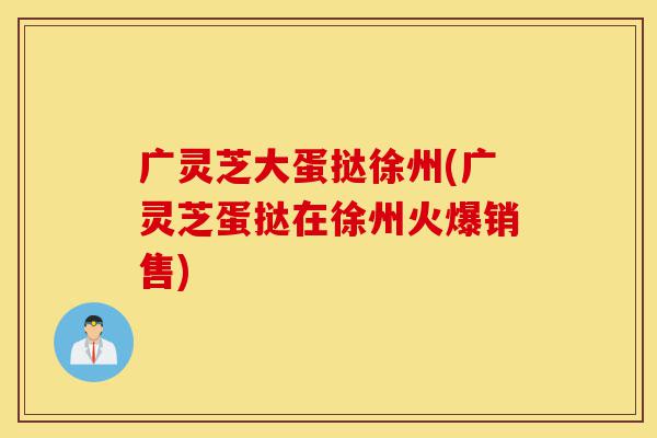 广灵芝大蛋挞徐州(广灵芝蛋挞在徐州火爆销售)-第1张图片-灵芝之家