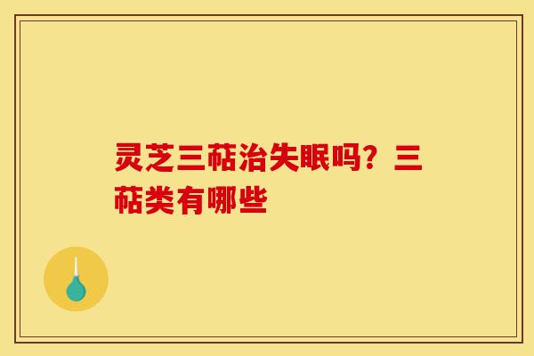灵芝三萜治失眠吗?三萜类有哪些-第1张图片-灵芝之家 灵芝三萜治失眠吗?三萜类有哪些-第1张图片-灵芝之家