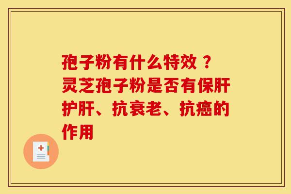 孢子粉有什么特效 ?灵芝孢子粉是否有保肝护肝、抗衰老、抗癌的作用-第1张图片-灵芝之家 孢子粉有什么特效 ?灵芝孢子粉是否有保肝护肝、抗衰老、抗癌的作用-第1张图片-灵芝之家