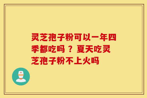 灵芝孢子粉可以一年四季都吃吗 ?夏天吃灵芝孢子粉不上火吗-第1张图片-灵芝之家 灵芝孢子粉可以一年四季都吃吗 ?夏天吃灵芝孢子粉不上火吗-第1张图片-灵芝之家