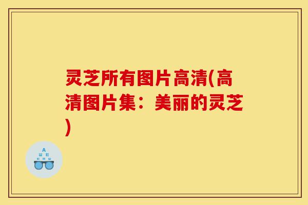 灵芝所有图片高清(高清图片集:美丽的灵芝)-第1张图片-灵芝之家 灵芝所有图片高清(高清图片集:美丽的灵芝)-第1张图片-灵芝之家