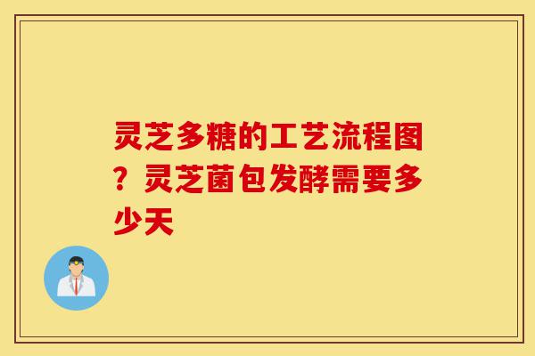 灵芝多糖的工艺流程图?灵芝菌包发酵需要多少天-第1张图片-灵芝之家 灵芝多糖的工艺流程图?灵芝菌包发酵需要多少天-第1张图片-灵芝之家