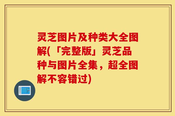 灵芝图片及种类大全图解(「完整版」灵芝品种与图片全集,超全图解不容错过)-第1张图片-灵芝之家 灵芝图片及种类大全图解(「完整版」灵芝品种与图片全集,超全图解不容错过)-第1张图片-灵芝之家
