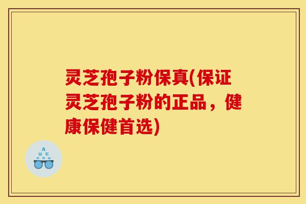 灵芝孢子粉保真(保证灵芝孢子粉的正品,健康保健首选)-第1张图片-灵芝之家 灵芝孢子粉保真(保证灵芝孢子粉的正品,健康保健首选)-第1张图片-灵芝之家