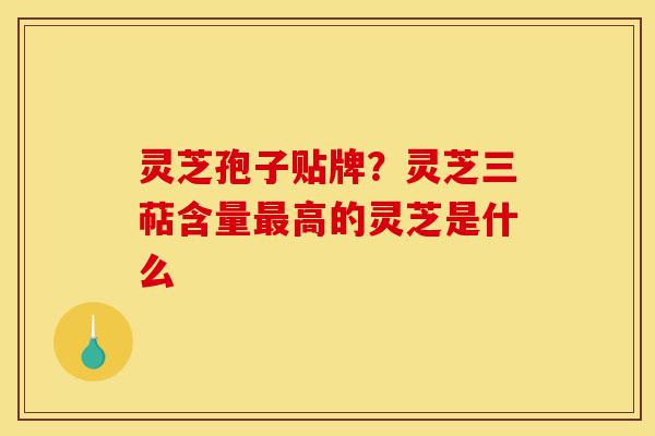 灵芝孢子贴牌?灵芝三萜含量最高的灵芝是什么-第1张图片-灵芝之家 灵芝孢子贴牌?灵芝三萜含量最高的灵芝是什么-第1张图片-灵芝之家
