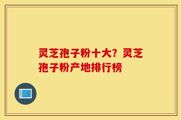 灵芝孢子粉十大?灵芝孢子粉产地排行榜-第1张图片-灵芝之家 灵芝孢子粉十大?灵芝孢子粉产地排行榜-第1张图片-灵芝之家