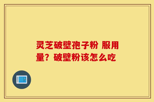 灵芝破壁孢子粉 服用量?破壁粉该怎么吃-第1张图片-灵芝之家 灵芝破壁孢子粉 服用量?破壁粉该怎么吃-第1张图片-灵芝之家