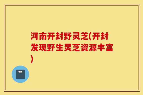 河南开封野灵芝(开封发现野生灵芝资源丰富)-第1张图片-灵芝之家 河南开封野灵芝(开封发现野生灵芝资源丰富)-第1张图片-灵芝之家