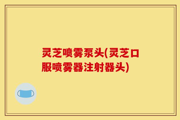 灵芝喷雾泵头(灵芝口服喷雾器注射器头)-第1张图片-灵芝之家 灵芝喷雾泵头(灵芝口服喷雾器注射器头)-第1张图片-灵芝之家