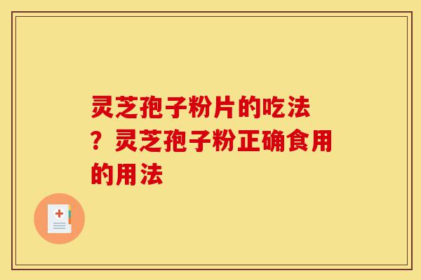 灵芝孢子粉片的吃法 ?灵芝孢子粉正确食用的用法-第1张图片-灵芝之家 灵芝孢子粉片的吃法 ?灵芝孢子粉正确食用的用法-第1张图片-灵芝之家