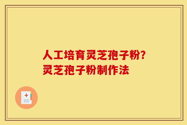 人工培育灵芝孢子粉?灵芝孢子粉制作法-第1张图片-灵芝之家 人工培育灵芝孢子粉?灵芝孢子粉制作法-第1张图片-灵芝之家
