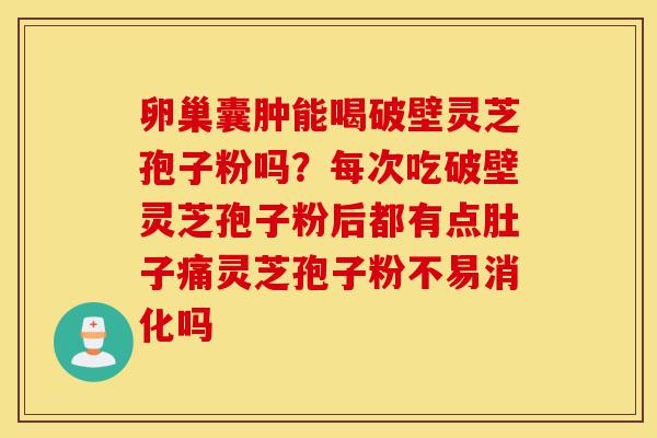 卵巢囊肿能喝破壁灵芝孢子粉吗?每次吃破壁灵芝孢子粉后都有点肚子痛灵芝孢子粉不易消化吗-第1张图片-灵芝之家 卵巢囊肿能喝破壁灵芝孢子粉吗?每次吃破壁灵芝孢子粉后都有点肚子痛灵芝孢子粉不易消化吗-第1张图片-灵芝之家
