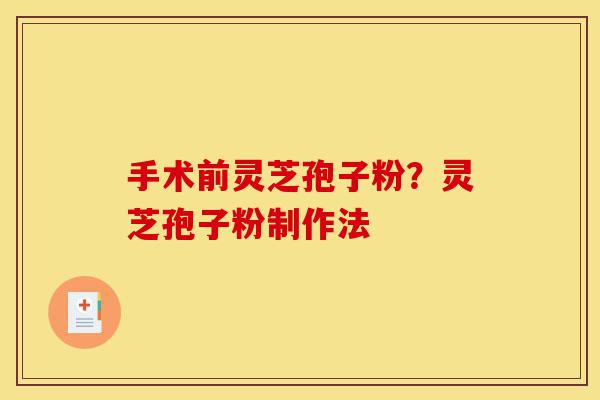 手术前灵芝孢子粉?灵芝孢子粉制作法-第1张图片-灵芝之家 手术前灵芝孢子粉?灵芝孢子粉制作法-第1张图片-灵芝之家