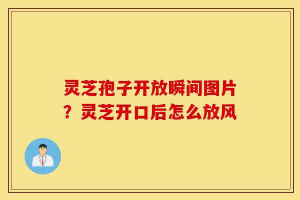 灵芝孢子开放瞬间图片?灵芝开口后怎么放风-第1张图片-灵芝之家 灵芝孢子开放瞬间图片?灵芝开口后怎么放风-第1张图片-灵芝之家