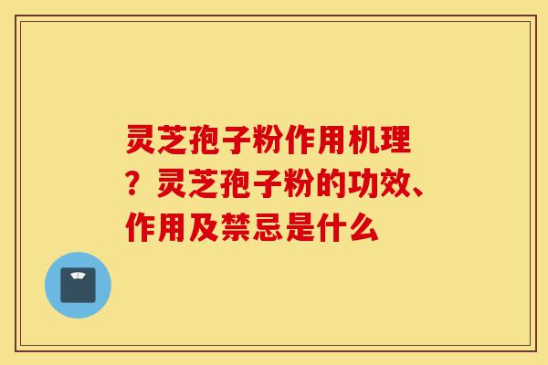灵芝孢子粉作用机理 ?灵芝孢子粉的功效、作用及禁忌是什么-第1张图片-灵芝之家 灵芝孢子粉作用机理 ?灵芝孢子粉的功效、作用及禁忌是什么-第1张图片-灵芝之家