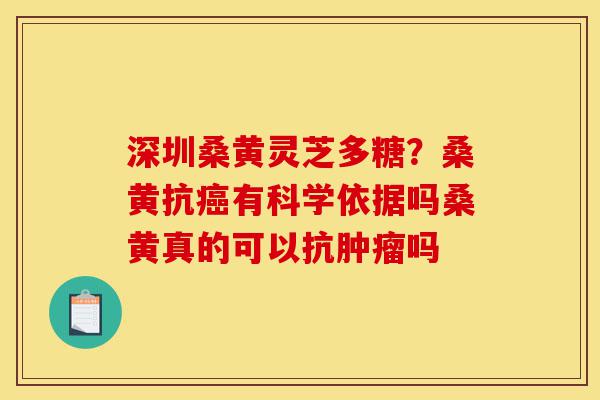 深圳桑黄灵芝多糖?桑黄抗癌有科学依据吗桑黄真的可以抗肿瘤吗-第1张图片-灵芝之家 深圳桑黄灵芝多糖?桑黄抗癌有科学依据吗桑黄真的可以抗肿瘤吗-第1张图片-灵芝之家