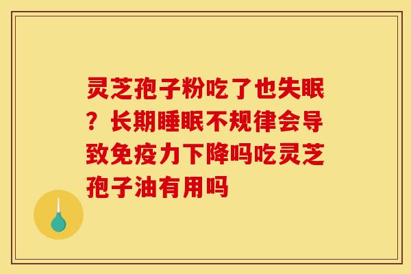 灵芝孢子粉吃了也失眠?长期睡眠不规律会导致免疫力下降吗吃灵芝孢子油有用吗-第1张图片-灵芝之家 灵芝孢子粉吃了也失眠?长期睡眠不规律会导致免疫力下降吗吃灵芝孢子油有用吗-第1张图片-灵芝之家