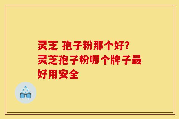 灵芝 孢子粉那个好?灵芝孢子粉哪个牌子最好用安全-第1张图片-灵芝之家 灵芝 孢子粉那个好?灵芝孢子粉哪个牌子最好用安全-第1张图片-灵芝之家