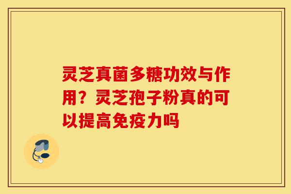 灵芝真菌多糖功效与作用？灵芝孢子粉真的可以提高免疫力吗-第1张图片-灵芝之家