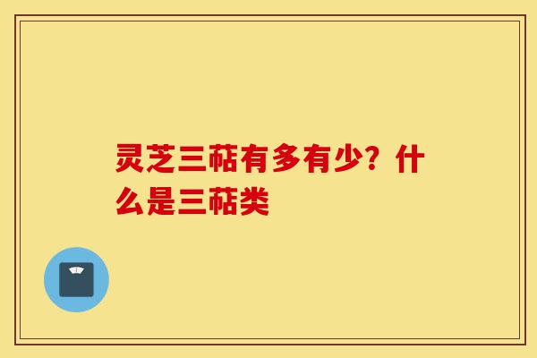 灵芝三萜有多有少?什么是三萜类-第1张图片-灵芝之家 灵芝三萜有多有少?什么是三萜类-第1张图片-灵芝之家