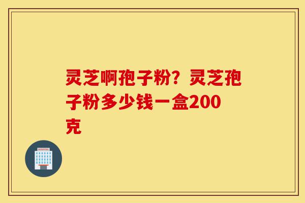灵芝啊孢子粉?灵芝孢子粉多少钱一盒200克-第1张图片-灵芝之家 灵芝啊孢子粉?灵芝孢子粉多少钱一盒200克-第1张图片-灵芝之家
