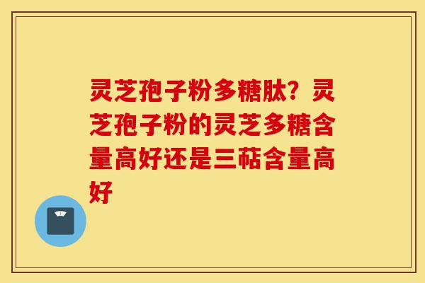 灵芝孢子粉多糖肽?灵芝孢子粉的灵芝多糖含量高好还是三萜含量高好-第1张图片-灵芝之家 灵芝孢子粉多糖肽?灵芝孢子粉的灵芝多糖含量高好还是三萜含量高好-第1张图片-灵芝之家