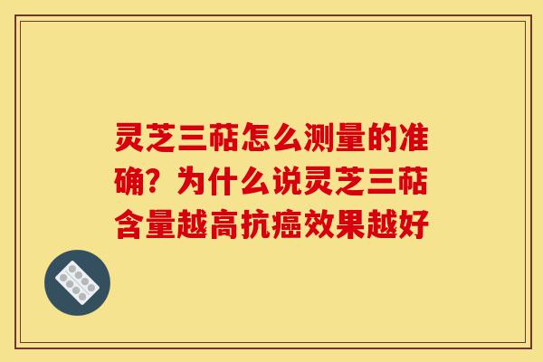 灵芝三萜怎么测量的准确?为什么说灵芝三萜含量越高抗癌效果越好-第1张图片-灵芝之家 灵芝三萜怎么测量的准确?为什么说灵芝三萜含量越高抗癌效果越好-第1张图片-灵芝之家