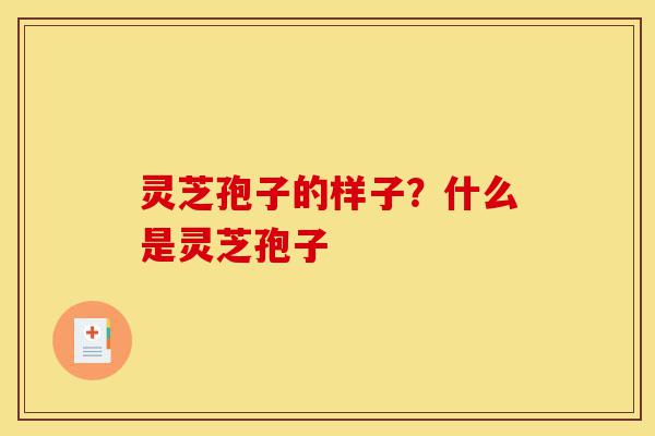 灵芝孢子的样子?什么是灵芝孢子-第1张图片-灵芝之家 灵芝孢子的样子?什么是灵芝孢子-第1张图片-灵芝之家