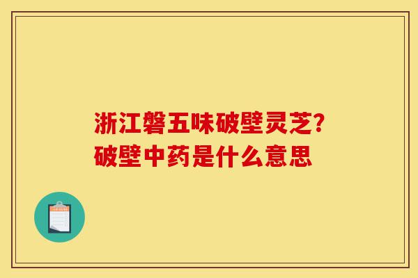 浙江磐五味破壁灵芝?破壁中药是什么意思-第1张图片-灵芝之家 浙江磐五味破壁灵芝?破壁中药是什么意思-第1张图片-灵芝之家