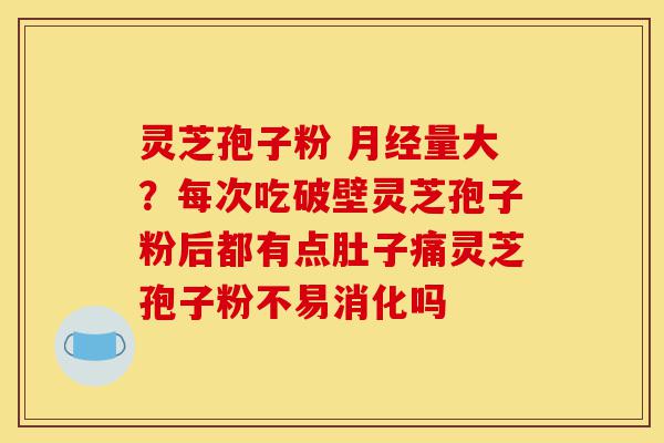 灵芝孢子粉 月经量大?每次吃破壁灵芝孢子粉后都有点肚子痛灵芝孢子粉不易消化吗-第1张图片-灵芝之家 灵芝孢子粉 月经量大?每次吃破壁灵芝孢子粉后都有点肚子痛灵芝孢子粉不易消化吗-第1张图片-灵芝之家