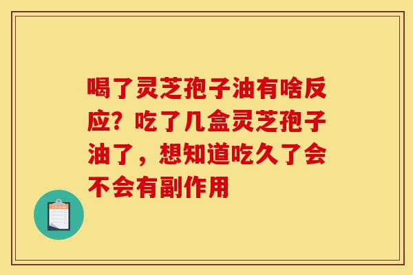 喝了灵芝孢子油有啥反应?吃了几盒灵芝孢子油了,想知道吃久了会不会有副作用-第1张图片-灵芝之家 喝了灵芝孢子油有啥反应?吃了几盒灵芝孢子油了,想知道吃久了会不会有副作用-第1张图片-灵芝之家