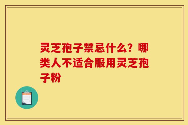灵芝孢子禁忌什么?哪类人不适合服用灵芝孢子粉-第1张图片-灵芝之家 灵芝孢子禁忌什么?哪类人不适合服用灵芝孢子粉-第1张图片-灵芝之家