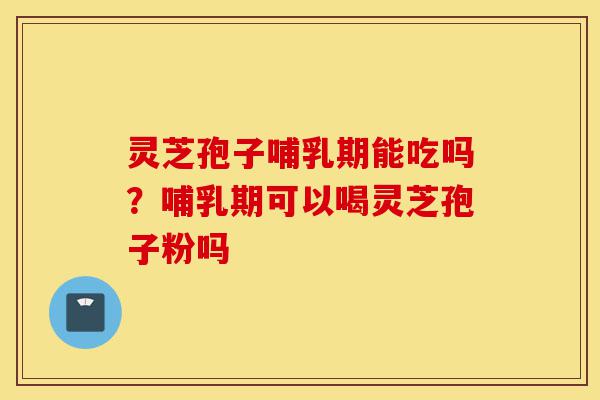 灵芝孢子哺乳期能吃吗?哺乳期可以喝灵芝孢子粉吗-第1张图片-灵芝之家 灵芝孢子哺乳期能吃吗?哺乳期可以喝灵芝孢子粉吗-第1张图片-灵芝之家