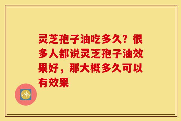 灵芝孢子油吃多久?很多人都说灵芝孢子油效果好,那大概多久可以有效果-第1张图片-灵芝之家 灵芝孢子油吃多久?很多人都说灵芝孢子油效果好,那大概多久可以有效果-第1张图片-灵芝之家