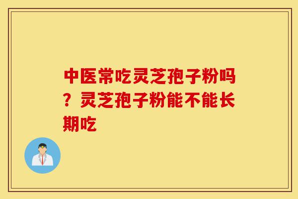 中医常吃灵芝孢子粉吗?灵芝孢子粉能不能长期吃-第1张图片-灵芝之家 中医常吃灵芝孢子粉吗?灵芝孢子粉能不能长期吃-第1张图片-灵芝之家