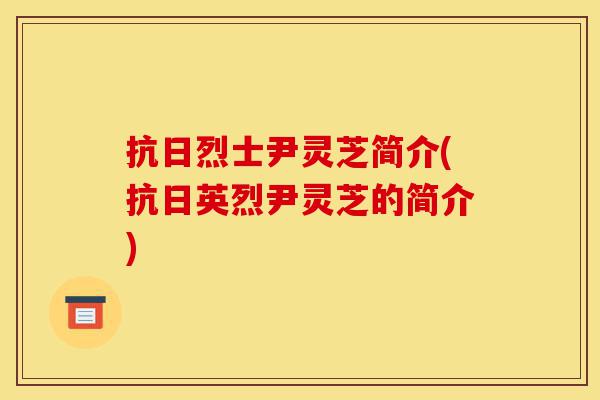 抗日烈士尹灵芝简介(抗日英烈尹灵芝的简介)-第1张图片-灵芝之家 抗日烈士尹灵芝简介(抗日英烈尹灵芝的简介)-第1张图片-灵芝之家