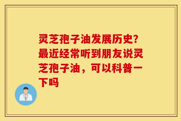 灵芝孢子油发展历史?最近经常听到朋友说灵芝孢子油,可以科普一下吗-第1张图片-灵芝之家 灵芝孢子油发展历史?最近经常听到朋友说灵芝孢子油,可以科普一下吗-第1张图片-灵芝之家
